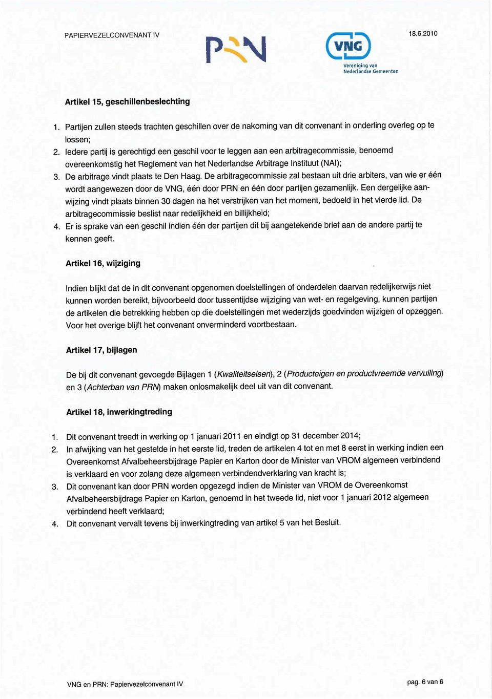 De arbitrage vindt plaats te Den Haag. De arbitragecommissie zal bestaan uit drie arbiters, van wie er ØØn wordt aangewezen door de VNG, ØØn door PRN en ØØn door partijen gezamenhijk.