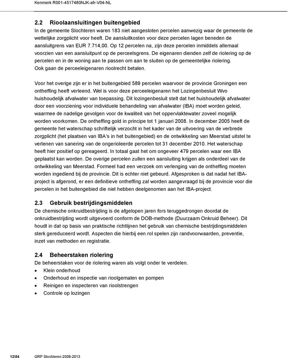 De eigenaren dienden zelf de riolering op de percelen en in de woning aan te passen om aan te sluiten op de gemeentelijke riolering. Ook gaan de perceeleigenaren rioolrecht betalen.