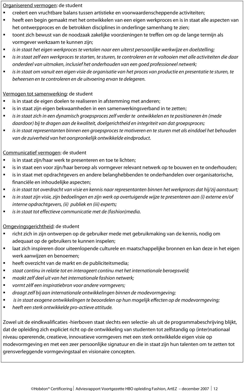 vormgever werkzaam te kunnen zijn; is in staat het eigen werkproces te vertalen naar een uiterst persoonlijke werkwijze en doelstelling; is in staat zelf een werkproces te starten, te sturen, te