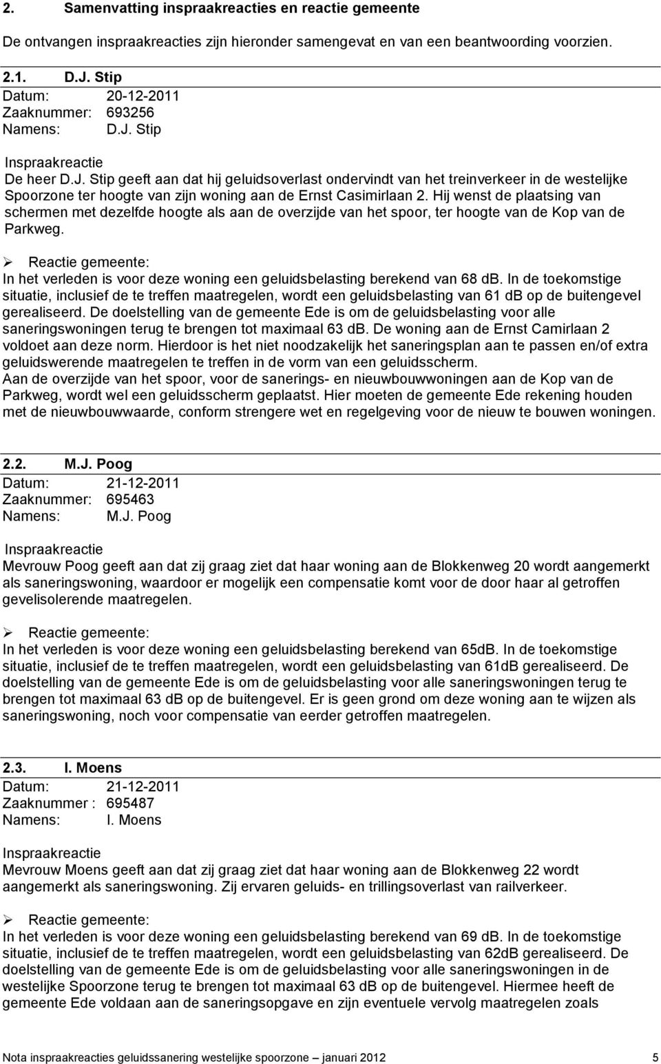 Stip De heer D.J. Stip geeft aan dat hij geluidsoverlast ondervindt van het treinverkeer in de westelijke Spoorzone ter hoogte van zijn woning aan de Ernst Casimirlaan 2.