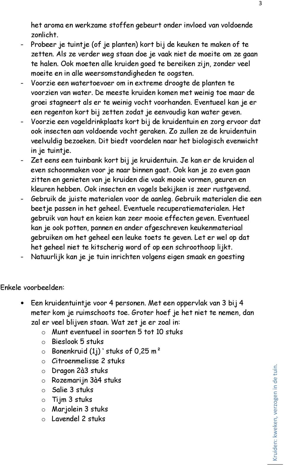 - Voorzie een watertoevoer om in extreme droogte de planten te voorzien van water. De meeste kruiden komen met weinig toe maar de groei stagneert als er te weinig vocht voorhanden.