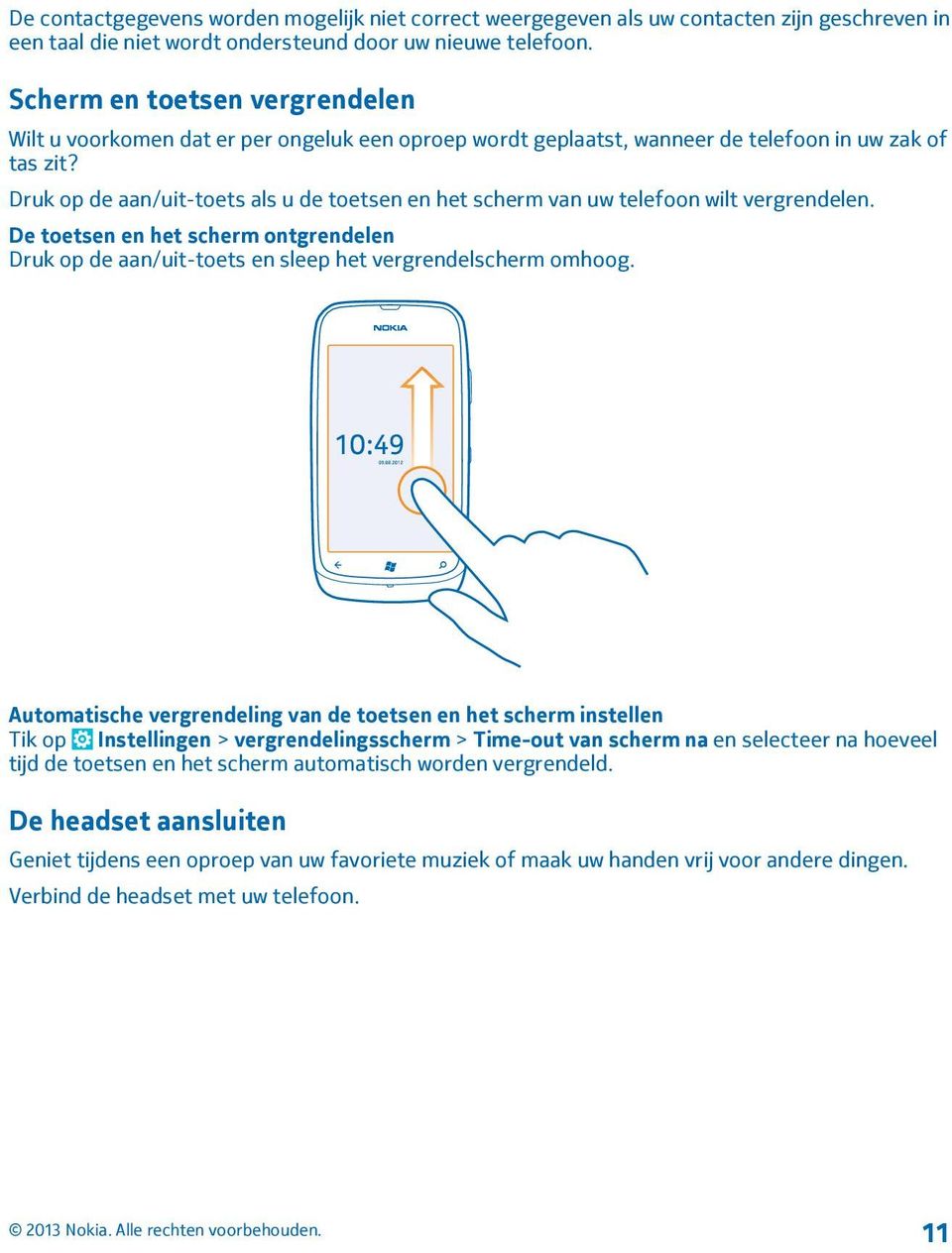 Druk op de aan/uit-toets als u de toetsen en het scherm van uw telefoon wilt vergrendelen. De toetsen en het scherm ontgrendelen Druk op de aan/uit-toets en sleep het vergrendelscherm omhoog.