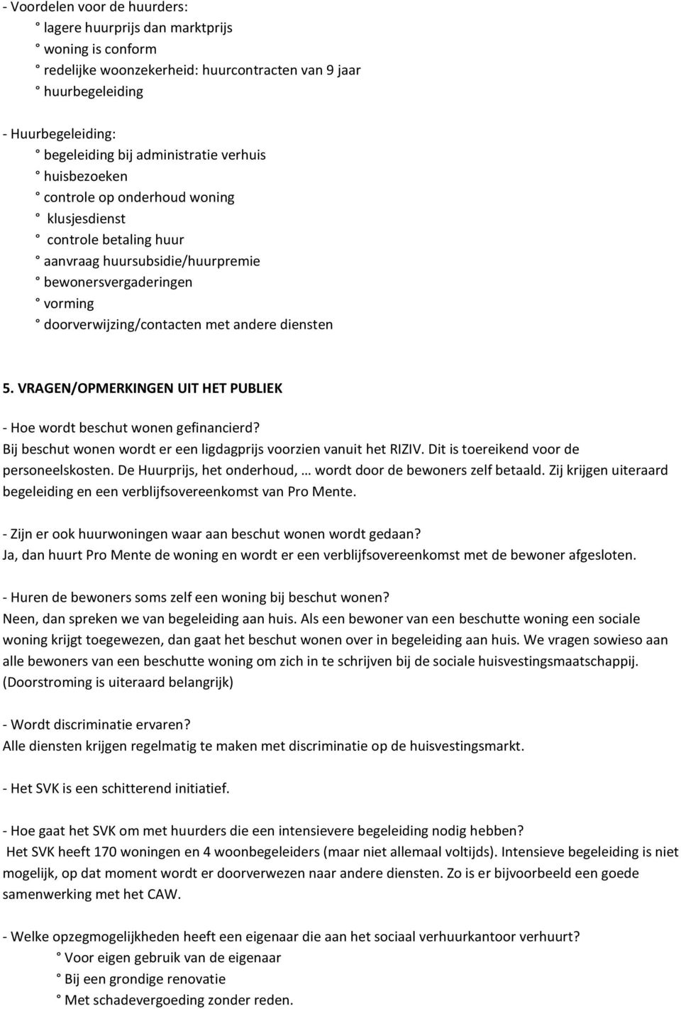 VRAGEN/OPMERKINGEN UIT HET PUBLIEK - Hoe wordt beschut wonen gefinancierd? Bij beschut wonen wordt er een ligdagprijs voorzien vanuit het RIZIV. Dit is toereikend voor de personeelskosten.