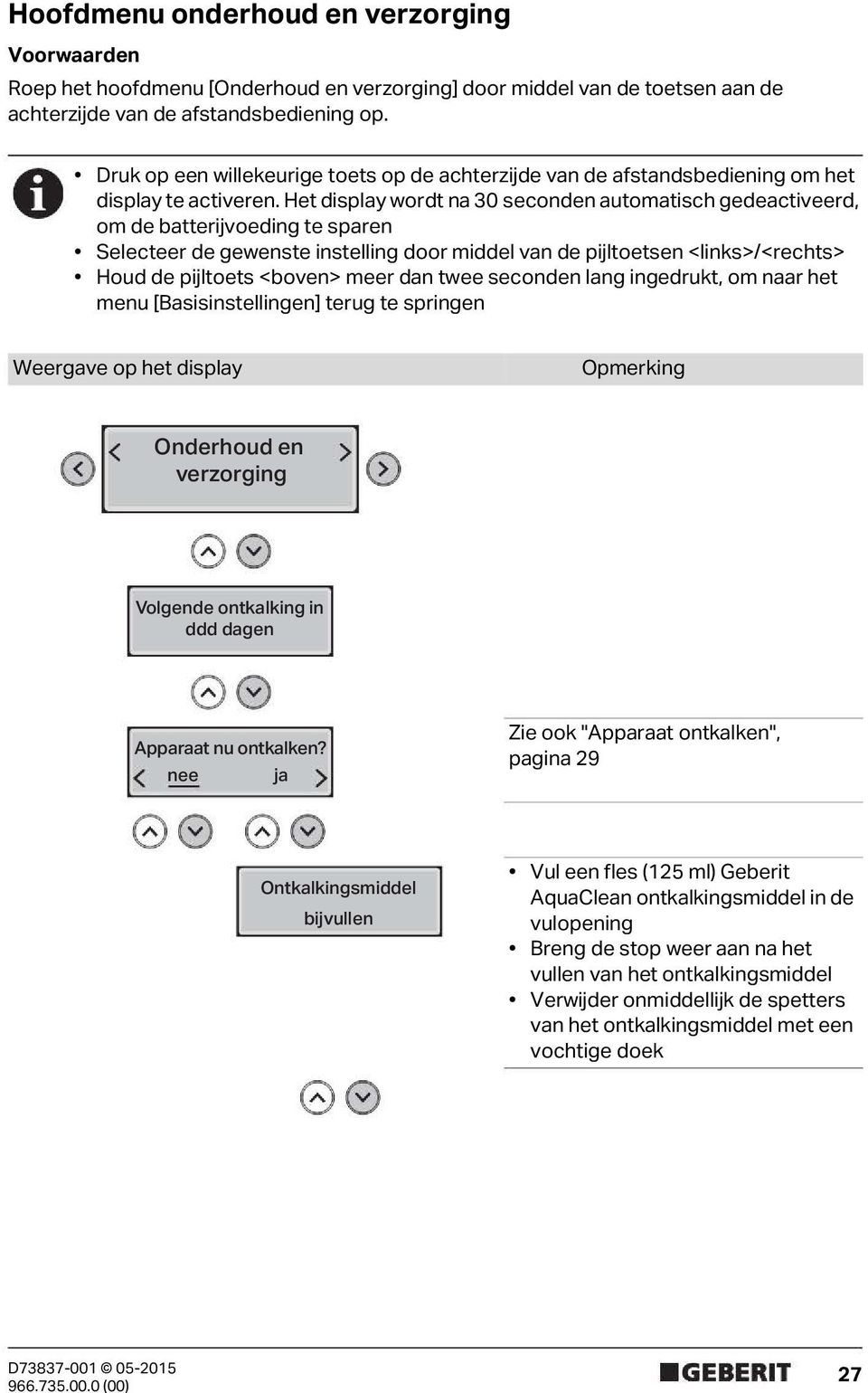 Het display wordt na 30 seconden automatisch gedeactiveerd, om de batterijvoeding te sparen Selecteer de gewenste instelling door middel van de pijltoetsen <links>/<rechts> Houd de pijltoets <boven>