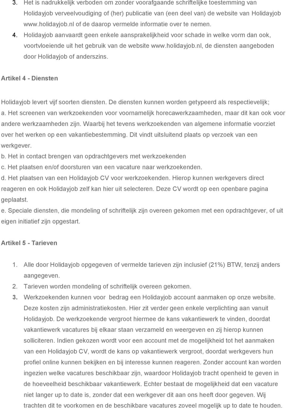 holidayjob.nl, de diensten aangeboden door Holidayjob of anderszins. Artikel 4 - Diensten Holidayjob levert vijf soorten diensten. De diensten kunnen worden getypeerd als respectievelijk; a.