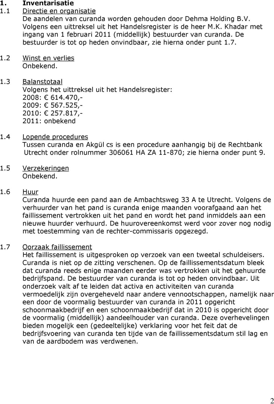 3 Balanstotaal Volgens het uittreksel uit het Handelsregister: 2008: 614.470,- 2009: 567.525,- 2010: 257.817,- 2011: onbekend 1.