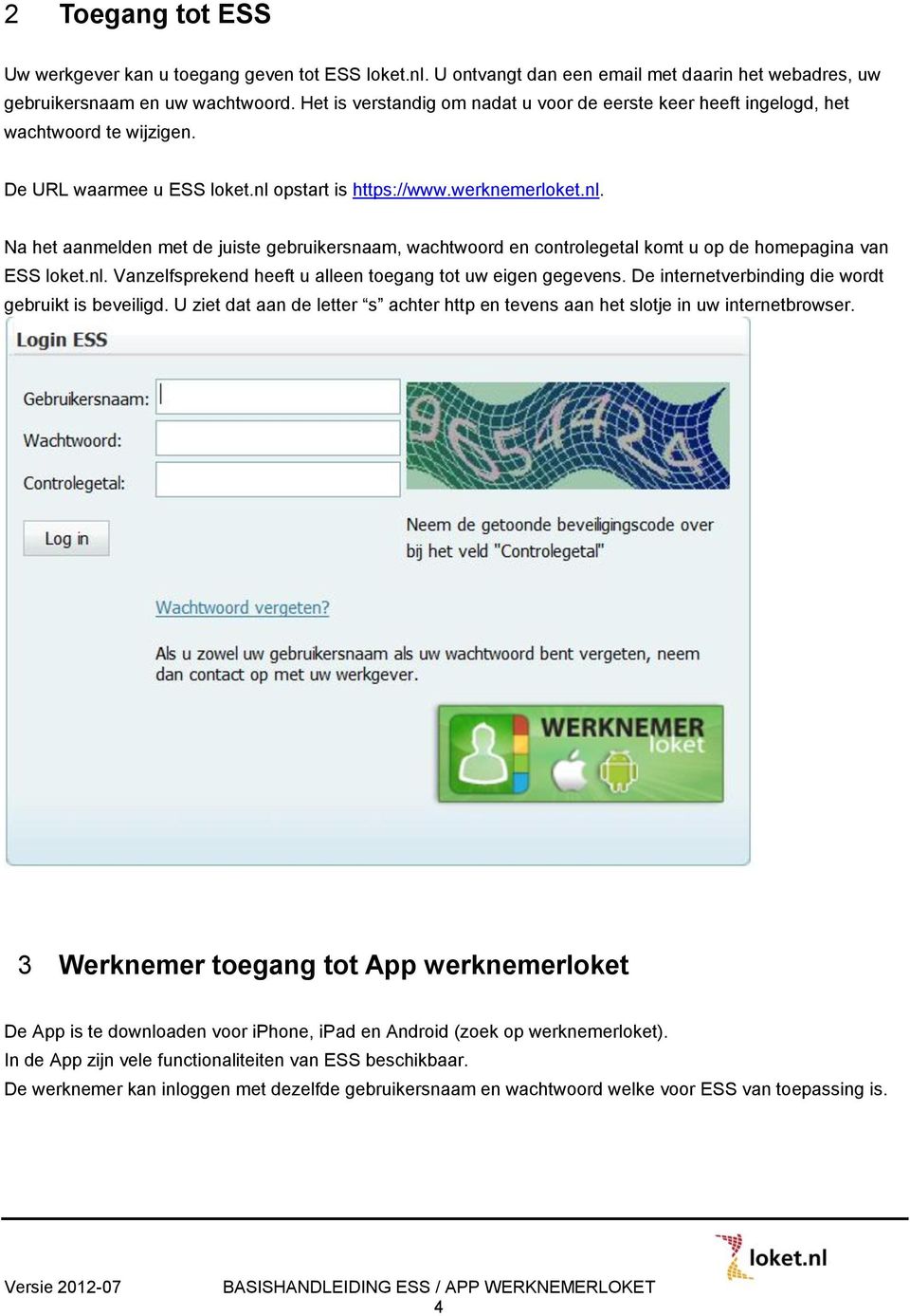 opstart is https://www.werknemerloket.nl. Na het aanmelden met de juiste gebruikersnaam, wachtwoord en controlegetal komt u op de homepagina van ESS loket.nl. Vanzelfsprekend heeft u alleen toegang tot uw eigen gegevens.