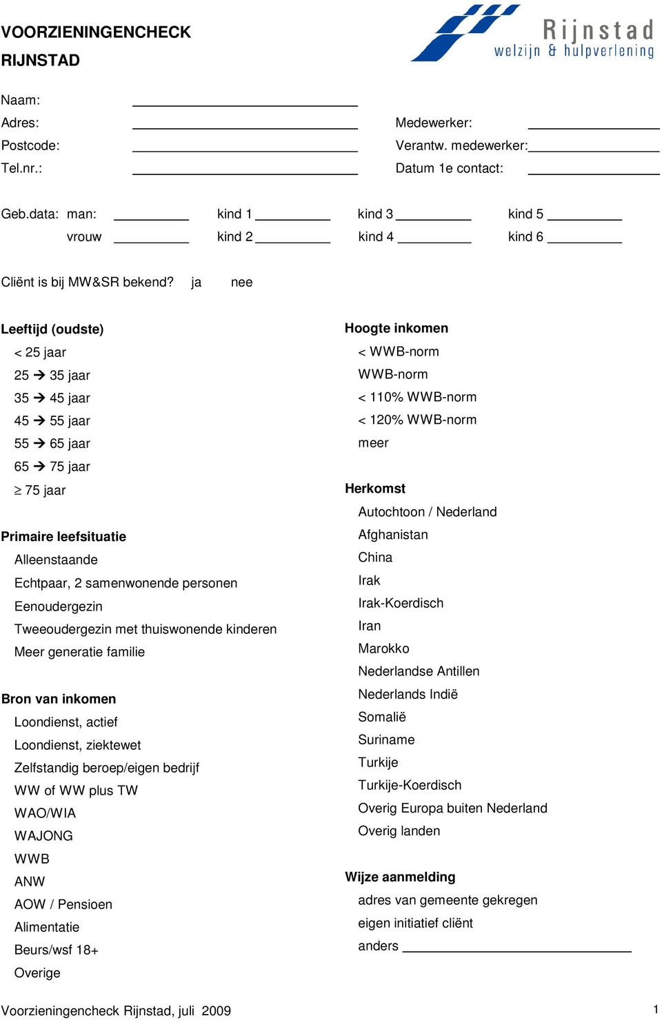 ja nee Leeftijd (oudste) < 25 jaar 25 35 jaar 35 45 jaar 45 55 jaar 55 65 jaar 65 75 jaar 75 jaar Primaire leefsituatie Alleenstaande Echtpaar, 2 samenwonende personen Eenoudergezin Tweeoudergezin