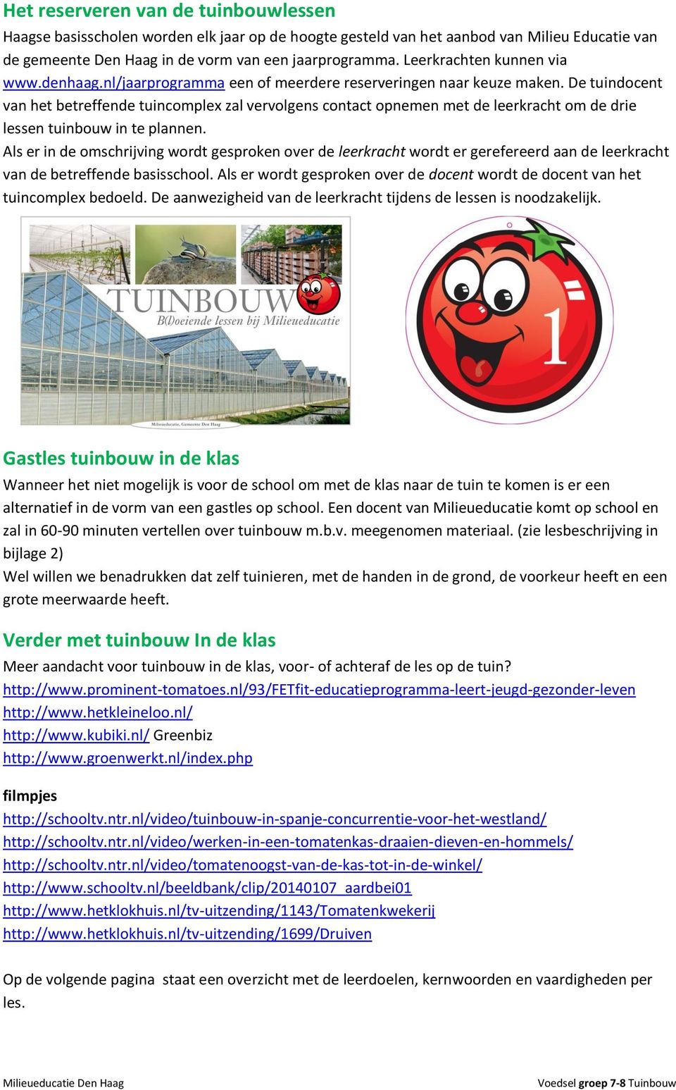 De tuindocent van het betreffende tuincomplex zal vervolgens contact opnemen met de leerkracht om de drie lessen tuinbouw in te plannen.