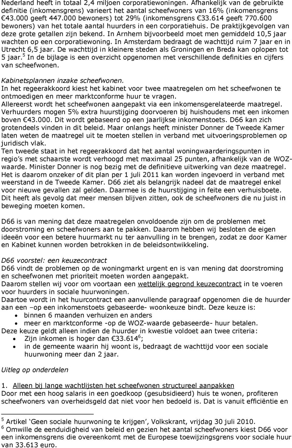 In Arnhem bijvoorbeeld moet men gemiddeld 10,5 jaar wachten op een corporatiewoning. In Amsterdam bedraagt de wachttijd ruim 7 jaar en in Utrecht 6,5 jaar.