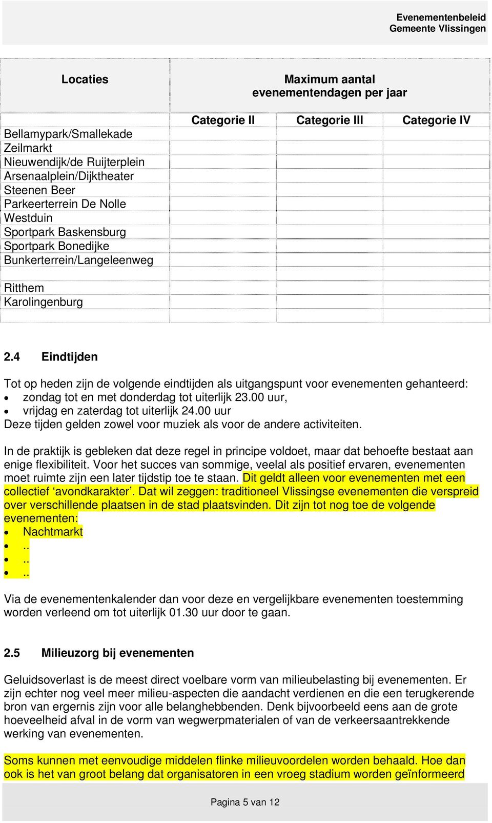 4 Eindtijden Tot op heden zijn de volgende eindtijden als uitgangspunt voor evenementen gehanteerd: zondag tot en met donderdag tot uiterlijk 23.00 uur, vrijdag en zaterdag tot uiterlijk 24.