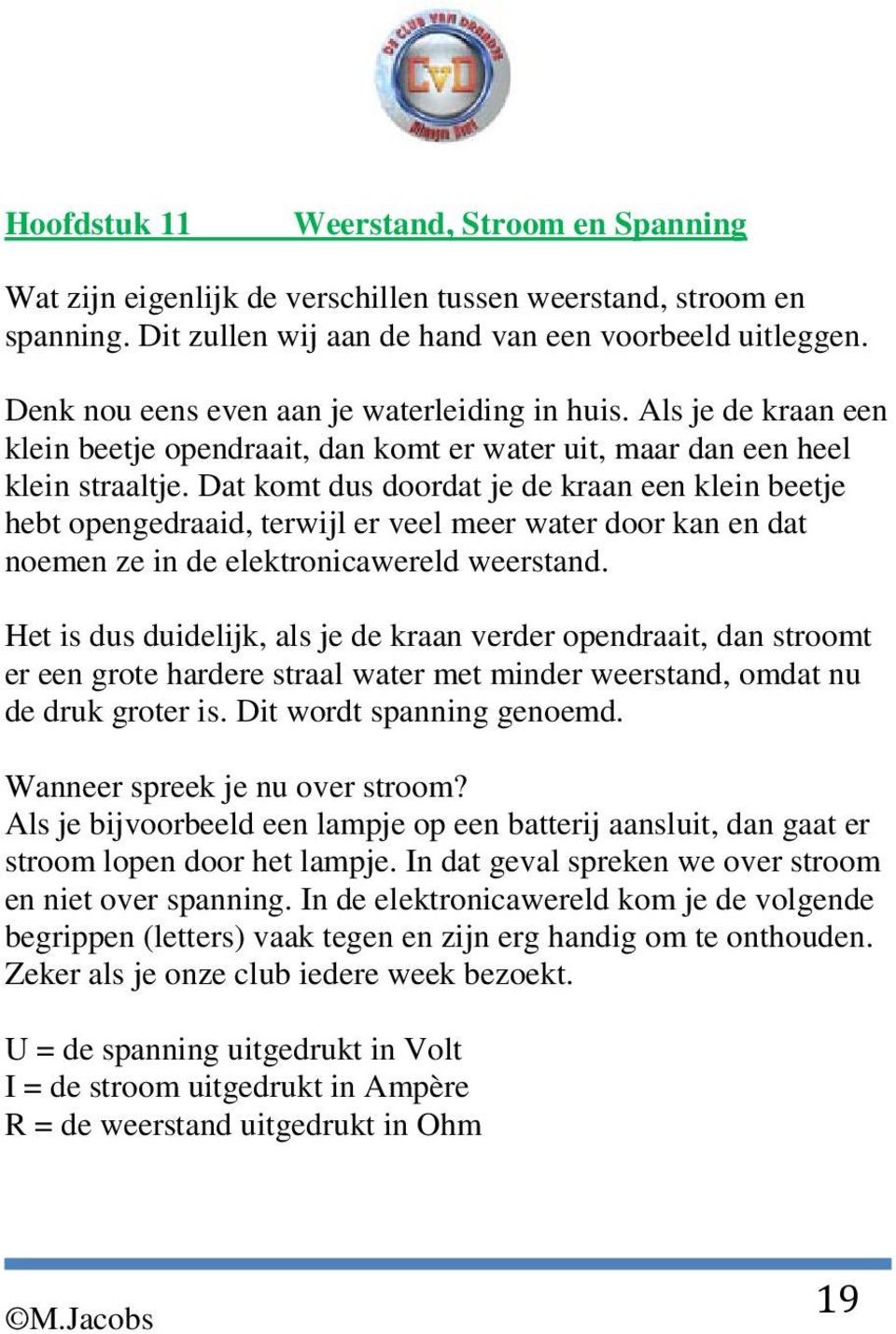 Dat komt dus doordat je de kraan een klein beetje hebt opengedraaid, terwijl er veel meer water door kan en dat noemen ze in de elektronicawereld weerstand.