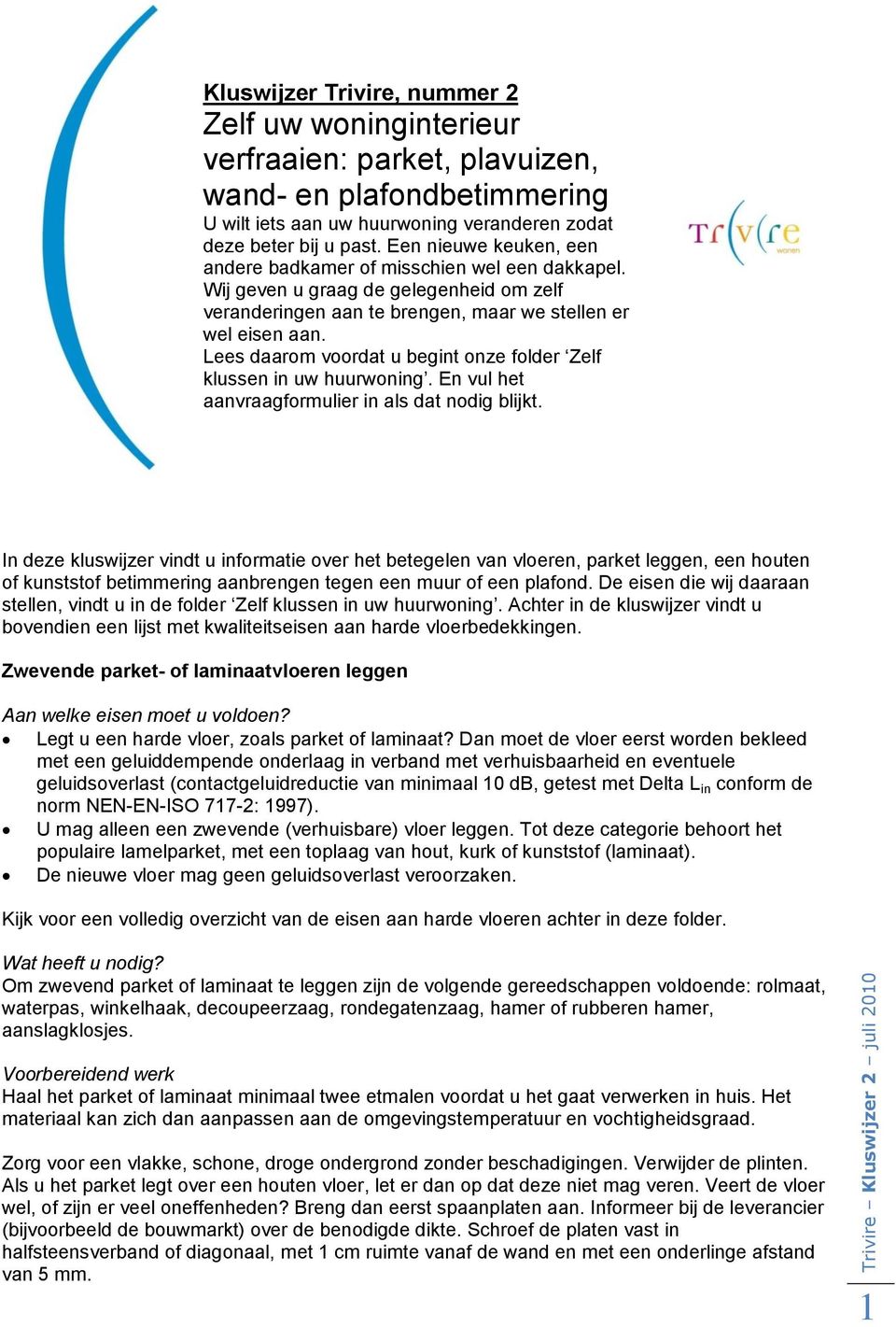 Lees daarom voordat u begint onze folder Zelf klussen in uw huurwoning. En vul het aanvraagformulier in als dat nodig blijkt.