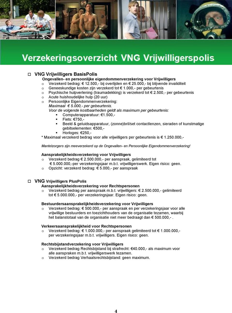 500,- per gebeurtenis o Acute huishoudelijke hulp (20 uur) o Persoonlijke Eigendommenverzekering: Maximaal 5.000,- per gebeurtenis.