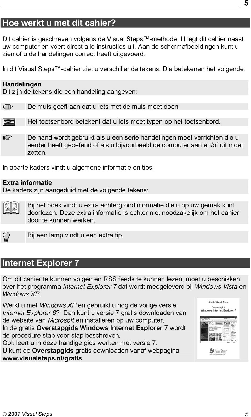 Die betekenen het volgende: Handelingen Dit zijn de tekens die een handeling aangeven: De muis geeft aan dat u iets met de muis moet doen.