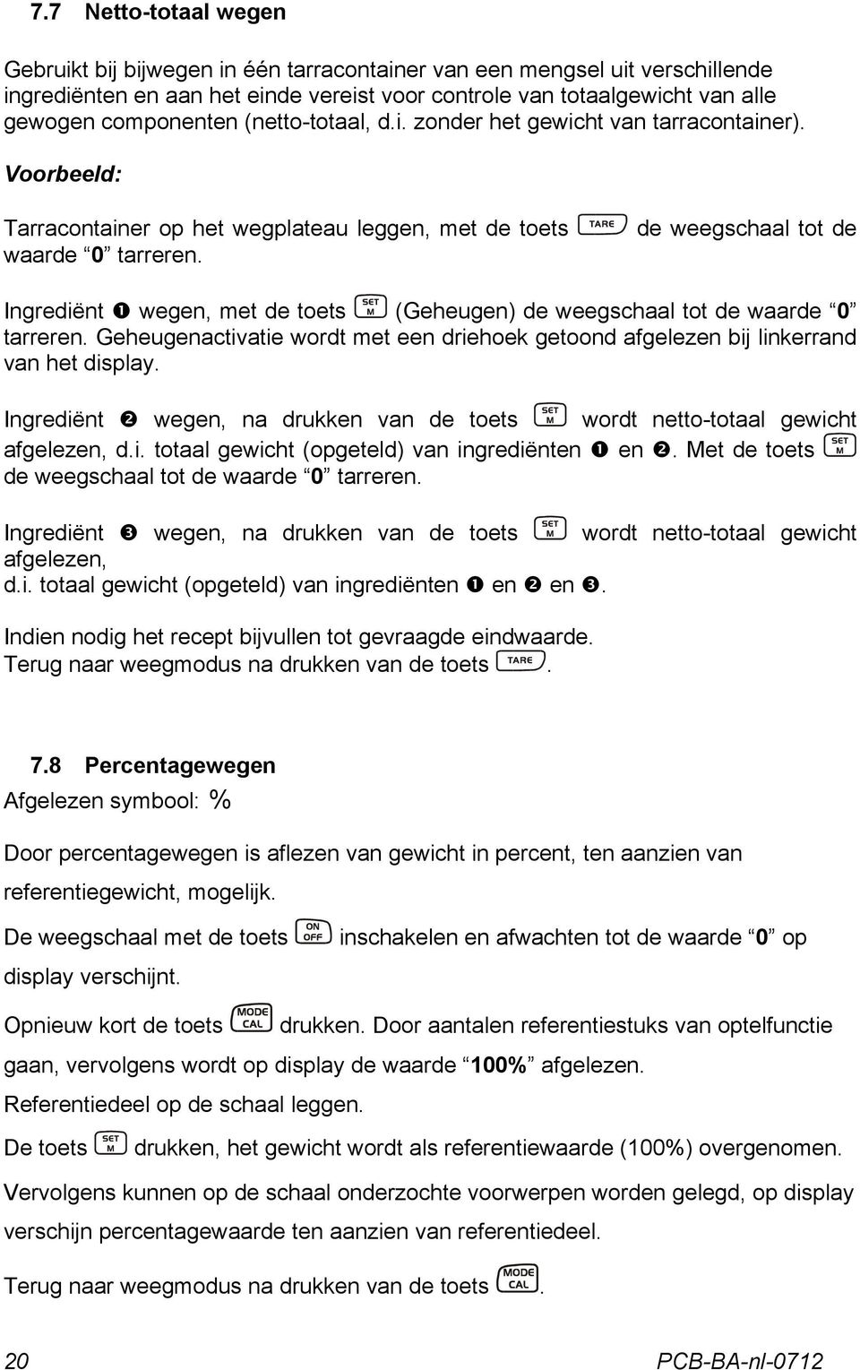 de weegschaal tot de Ingrediënt wegen, met de toets (Geheugen) de weegschaal tot de waarde 0 tarreren. Geheugenactivatie wordt met een driehoek getoond afgelezen bij linkerrand van het display.