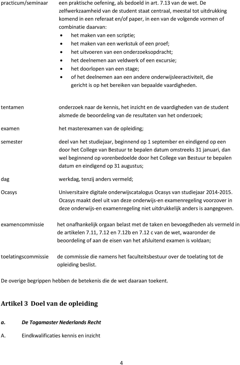 maken van een werkstuk of een proef; het uitvoeren van een onderzoeksopdracht; het deelnemen aan veldwerk of een excursie; het doorlopen van een stage; of het deelnemen aan een andere