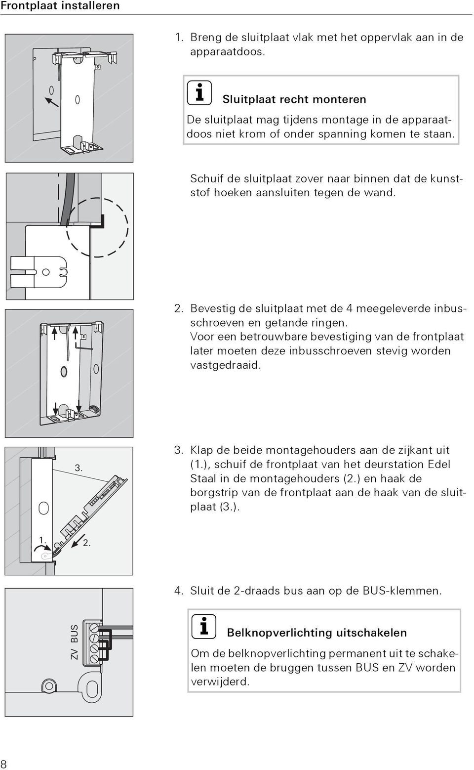 Schuif de sluitplaat zover naar binnen dat de kunststof hoeken aansluiten tegen de wand. 2. Bevestig de sluitplaat met de 4 meegeleverde inbusschroeven en getande ringen.