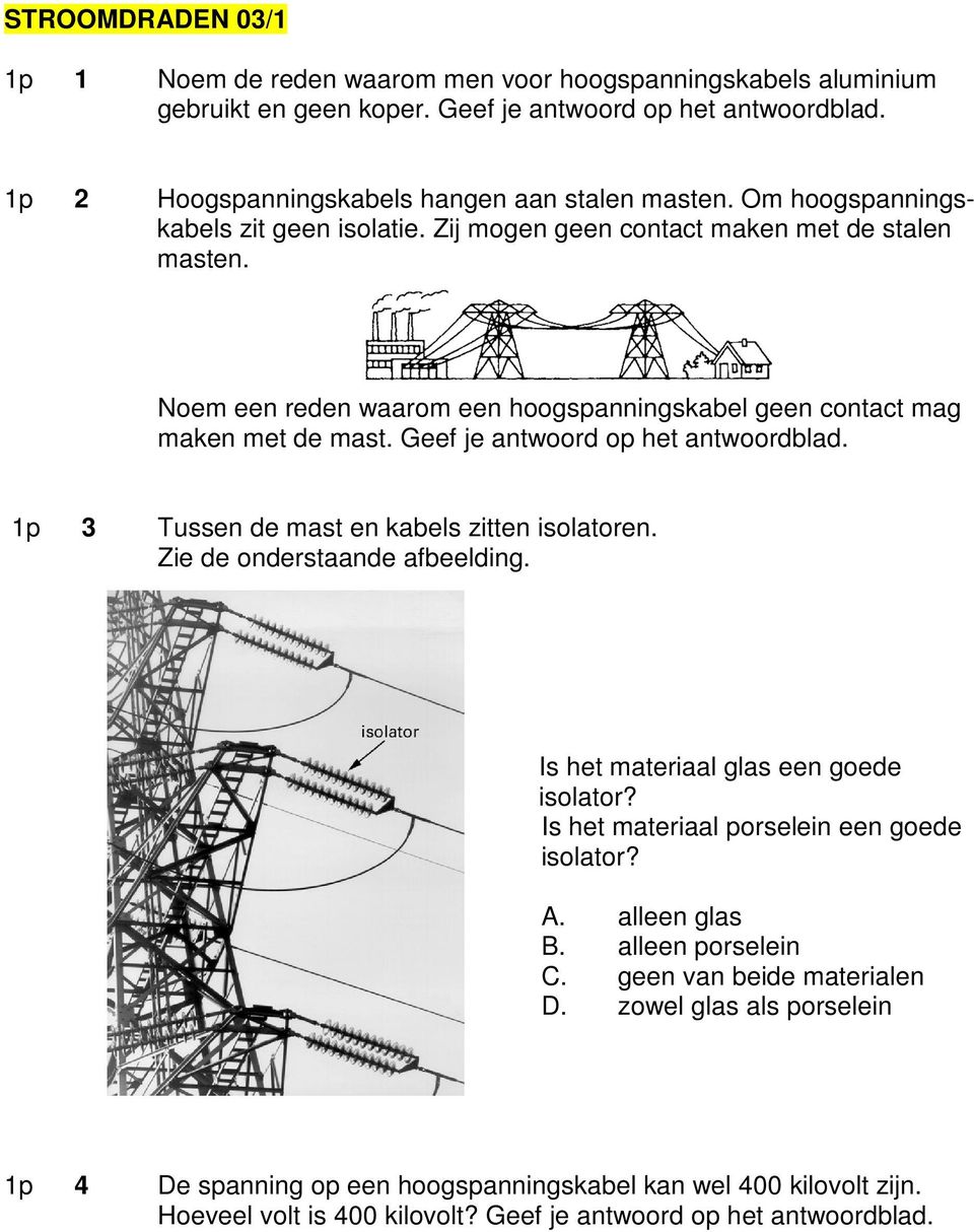 Geef je antwoord op het antwoordblad. 1p 3 Tussen de mast en kabels zitten isolatoren. Zie de onderstaande afbeelding. Is het materiaal glas een goede isolator?