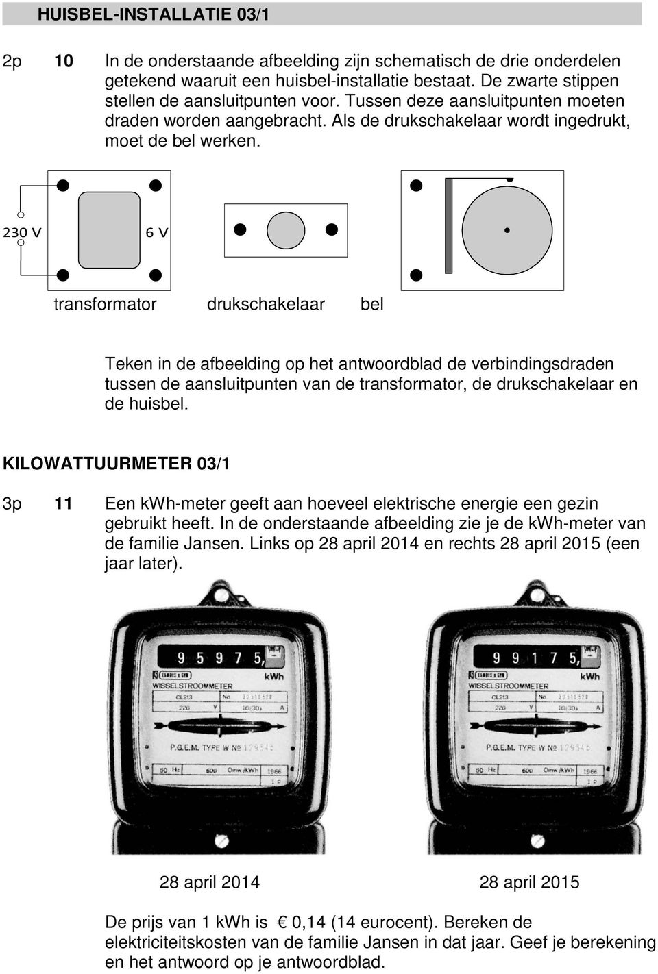 transformator drukschakelaar bel Teken in de afbeelding op het antwoordblad de verbindingsdraden tussen de aansluitpunten van de transformator, de drukschakelaar en de huisbel.