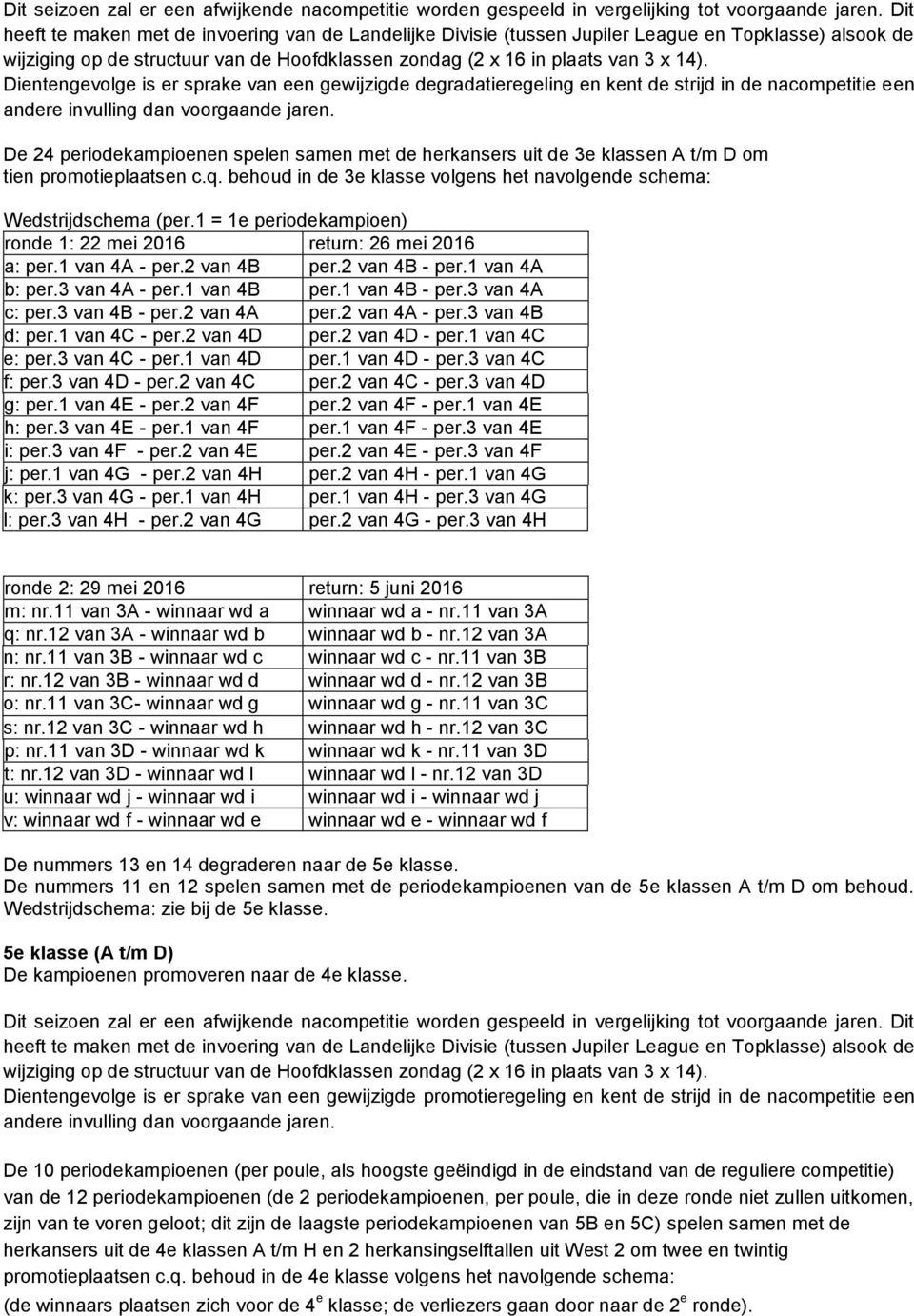 promotieplaatsen c.q. behoud in de 3e klasse volgens het navolgende schema: Wedstrijdschema (per.1 = 1e periodekampioen) ronde 1: 22 mei 2016 return: 26 mei 2016 a: per.1 van 4A - per.2 van 4B per.