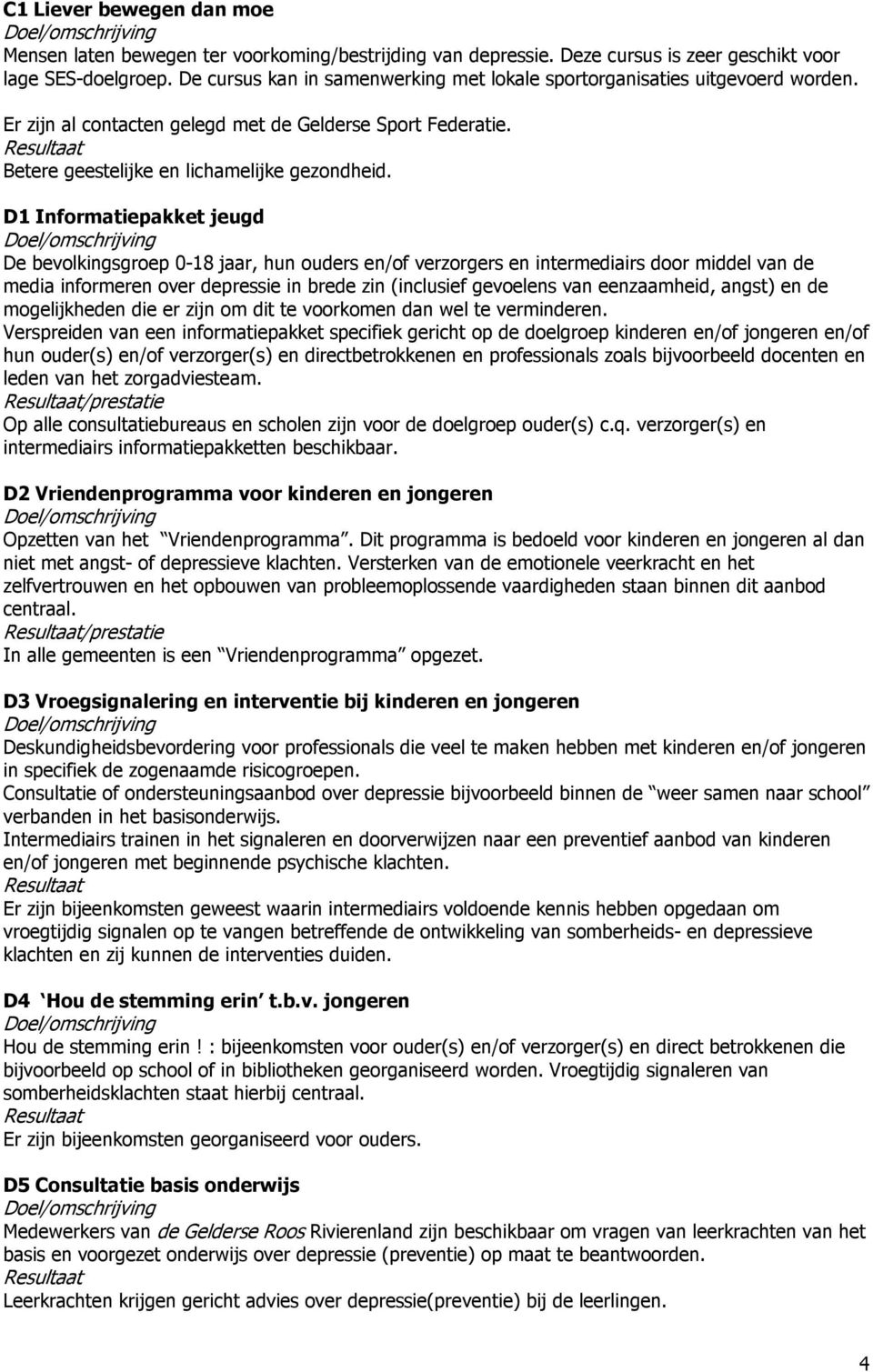 D1 Informatiepakket jeugd De bevolkingsgroep 0-18 jaar, hun ouders en/of verzorgers en intermediairs door middel van de media informeren over depressie in brede zin (inclusief gevoelens van