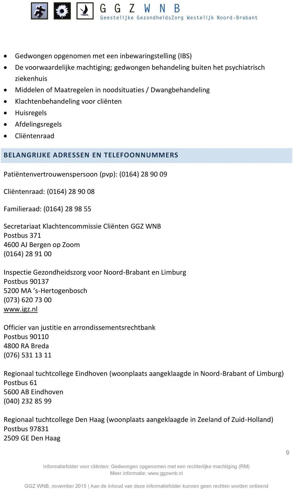 (0164) 28 90 08 Familieraad: (0164) 28 98 55 Secretariaat Klachtencommissie Cliënten GGZ WNB Postbus 371 4600 AJ Bergen op Zoom (0164) 28 91 00 Inspectie Gezondheidszorg voor Noord-Brabant en Limburg