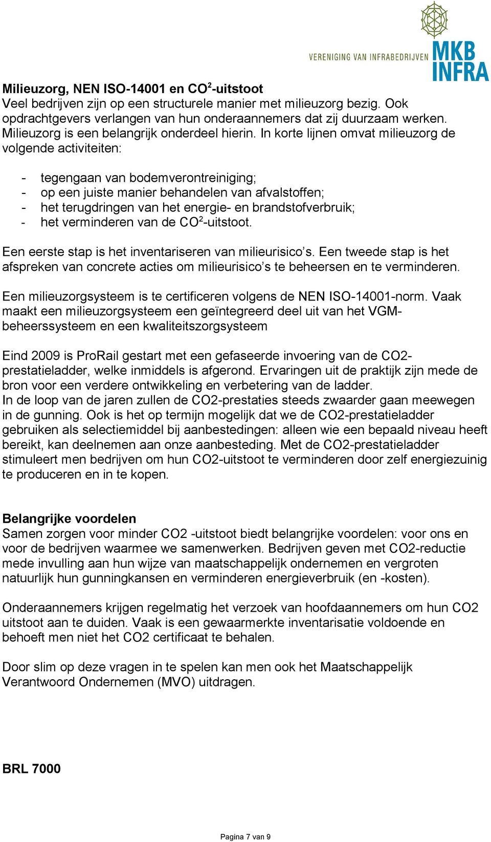 In korte lijnen omvat milieuzorg de volgende activiteiten: - tegengaan van bodemverontreiniging; - op een juiste manier behandelen van afvalstoffen; - het terugdringen van het energie- en