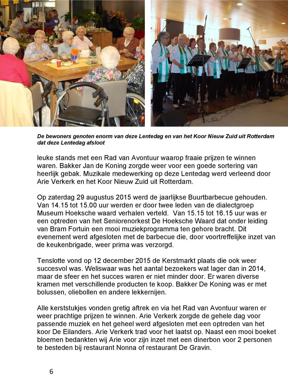 Op zaterdag 29 augustus 2015 werd de jaarlijkse Buurtbarbecue gehouden. Van 14.15 tot 15.00 uur werden er door twee leden van de dialectgroep Museum Hoeksche waard verhalen verteld. Van 15.15 tot 16.