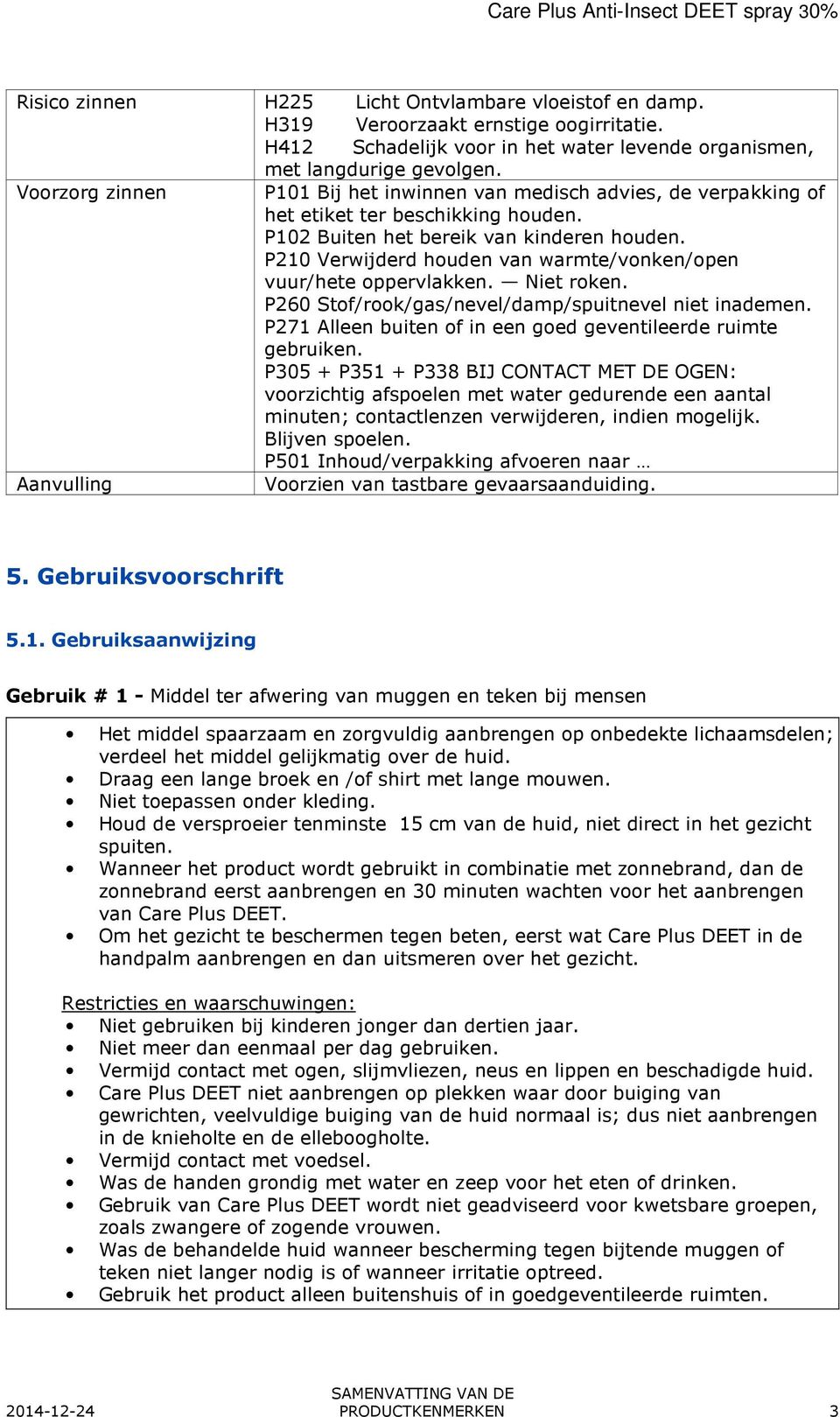 P210 Verwijderd houden van warmte/vonken/open vuur/hete oppervlakken. Niet roken. P260 Stof/rook/gas/nevel/damp/spuitnevel niet inademen.