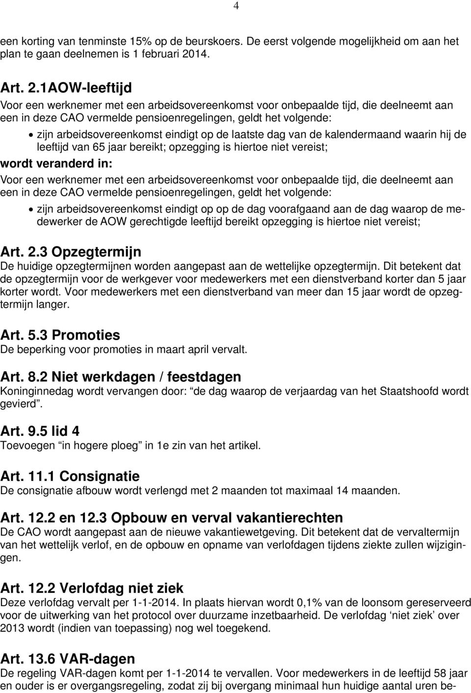 1AOW-leeftijd Voor een werknemer met een arbeidsovereenkomst voor onbepaalde tijd, die deelneemt aan een in deze CAO vermelde pensioenregelingen, geldt het volgende: zijn arbeidsovereenkomst eindigt