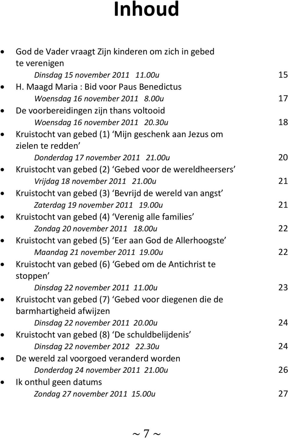 00u 20 Kruistocht van gebed (2) Gebed voor de wereldheersers Vrijdag 18 november 2011 21.00u 21 Kruistocht van gebed (3) Bevrijd de wereld van angst Zaterdag 19 november 2011 19.