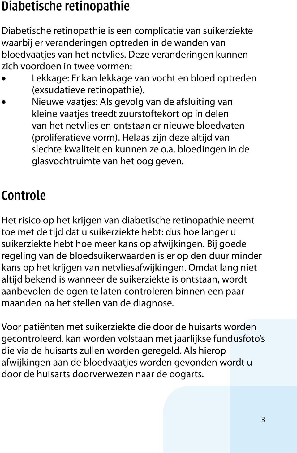 Nieuwe vaatjes: Als gevolg van de afsluiting van kleine vaatjes treedt zuurstoftekort op in delen van het netvlies en ontstaan er nieuwe bloedvaten (proliferatieve vorm).