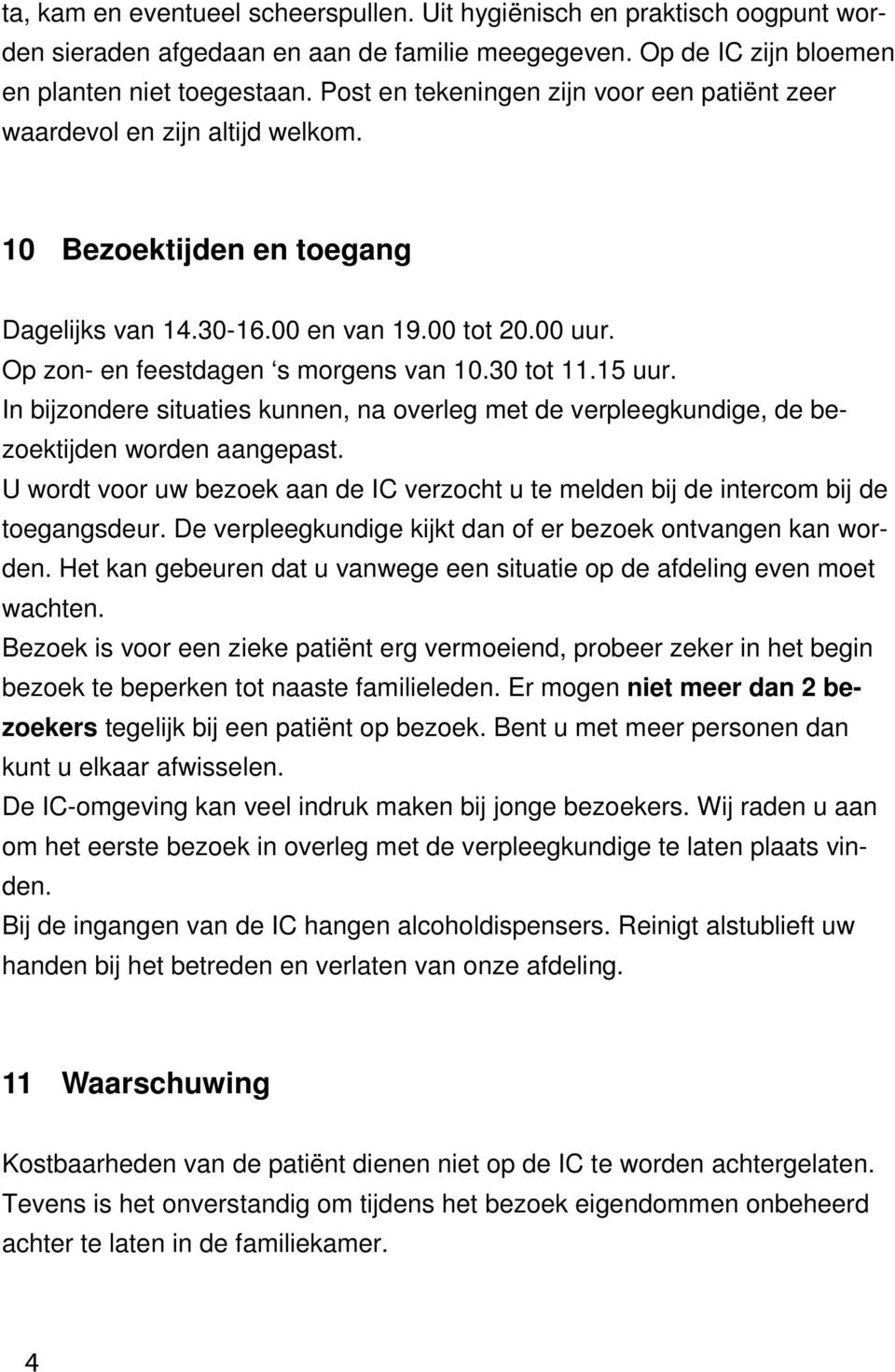 30 tot 11.15 uur. In bijzondere situaties kunnen, na overleg met de verpleegkundige, de bezoektijden worden aangepast.