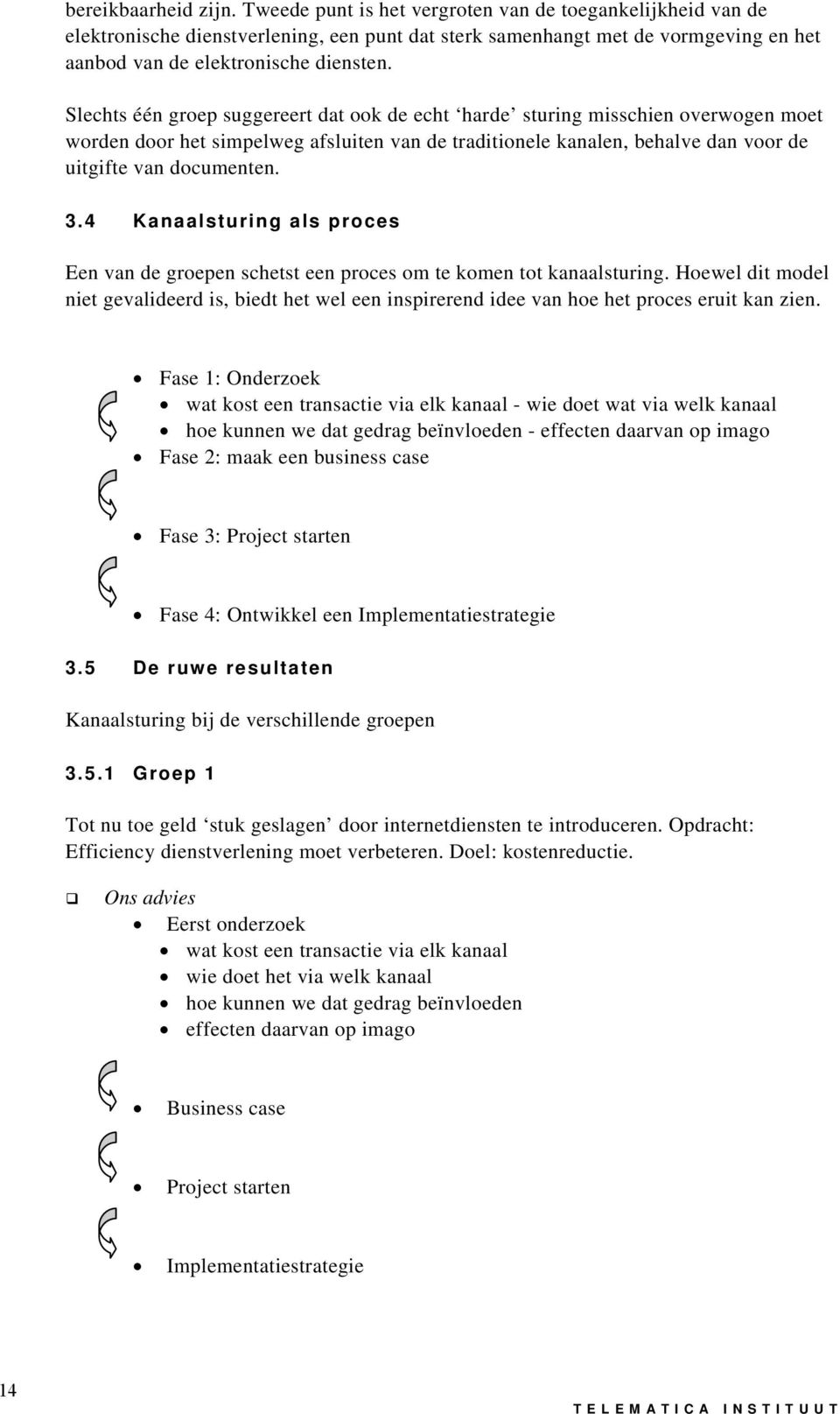 Slechts één groep suggereert dat ook de echt harde sturing misschien overwogen moet worden door het simpelweg afsluiten van de traditionele kanalen, behalve dan voor de uitgifte van documenten. 3.