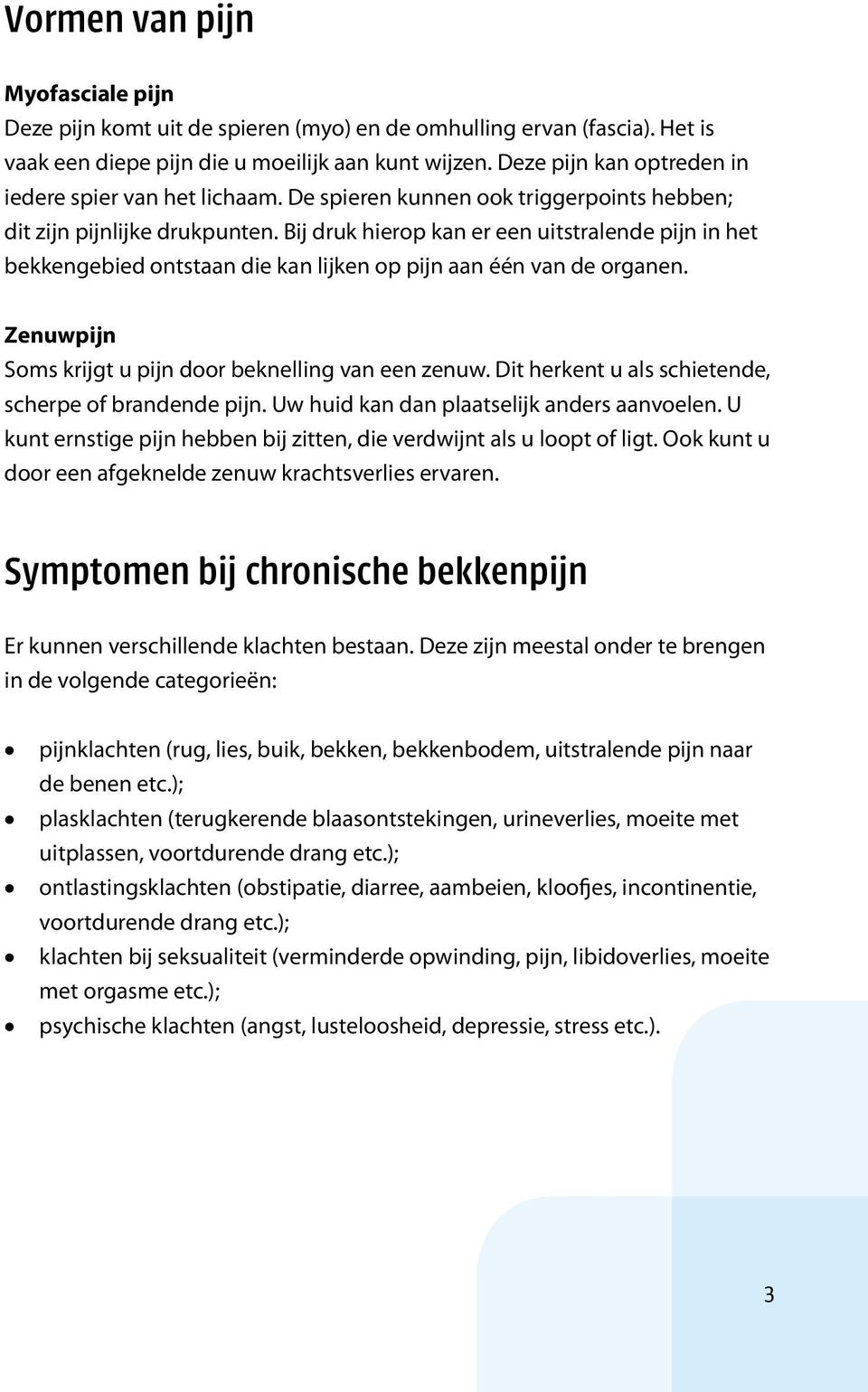 Bij druk hierop kan er een uitstralende pijn in het bekkengebied ontstaan die kan lijken op pijn aan één van de organen. Zenuwpijn Soms krijgt u pijn door beknelling van een zenuw.