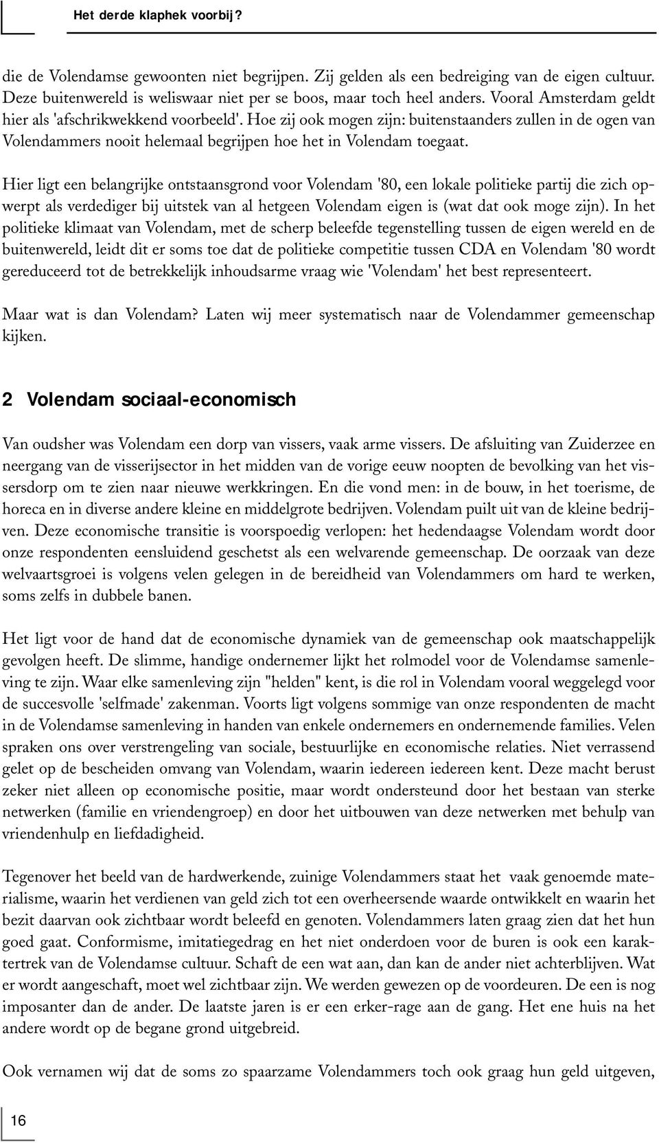 Hier ligt een belangrijke ontstaansgrond voor Volendam '80, een lokale politieke partij die zich opwerpt als verdediger bij uitstek van al hetgeen Volendam eigen is (wat dat ook moge zijn).