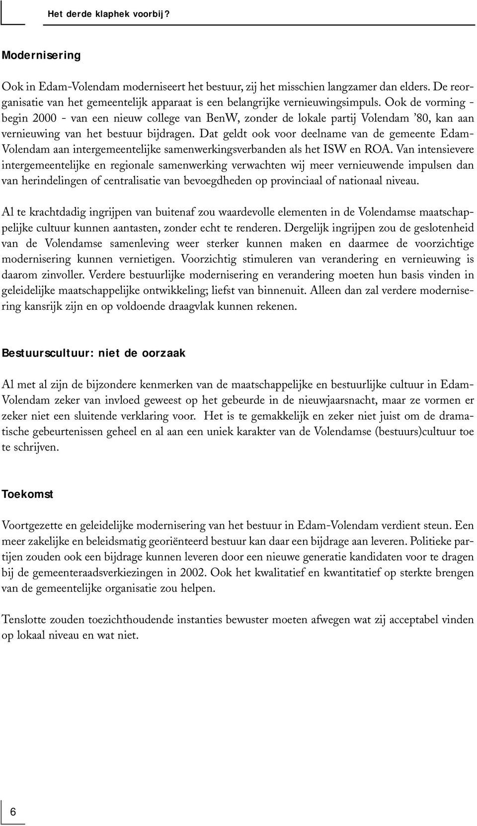 Ook de vorming - begin 2000 - van een nieuw college van BenW, zonder de lokale partij Volendam 80, kan aan vernieuwing van het bestuur bijdragen.