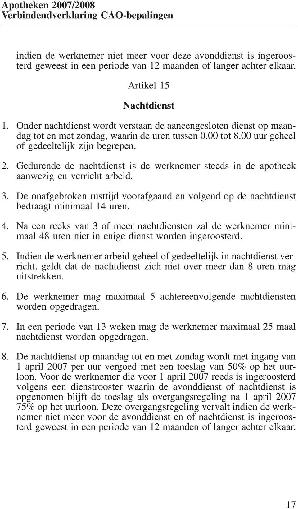 Gedurende de nachtdienst is de werknemer steeds in de apotheek aanwezig en verricht arbeid. 3. De onafgebroken rusttijd voorafgaand en volgend op de nachtdienst bedraagt minimaal 14 uren. 4.