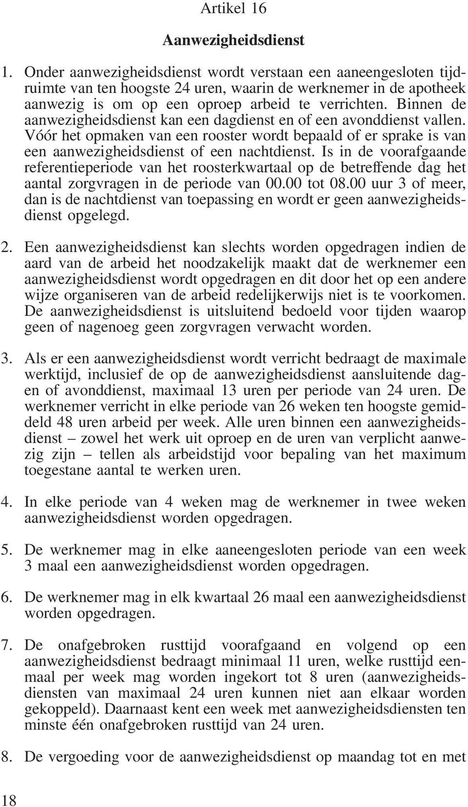 Binnen de aanwezigheidsdienst kan een dagdienst en of een avonddienst vallen. Vóór het opmaken van een rooster wordt bepaald of er sprake is van een aanwezigheidsdienst of een nachtdienst.