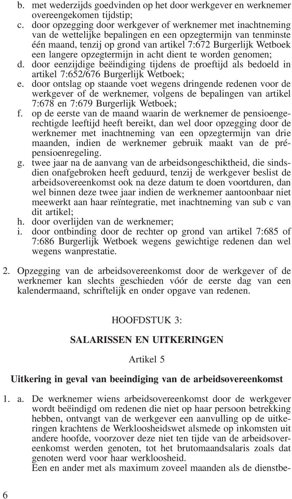 opzegtermijn in acht dient te worden genomen; d. door eenzijdige beëindiging tijdens de proeftijd als bedoeld in artikel 7:652/676 Burgerlijk Wetboek; e.