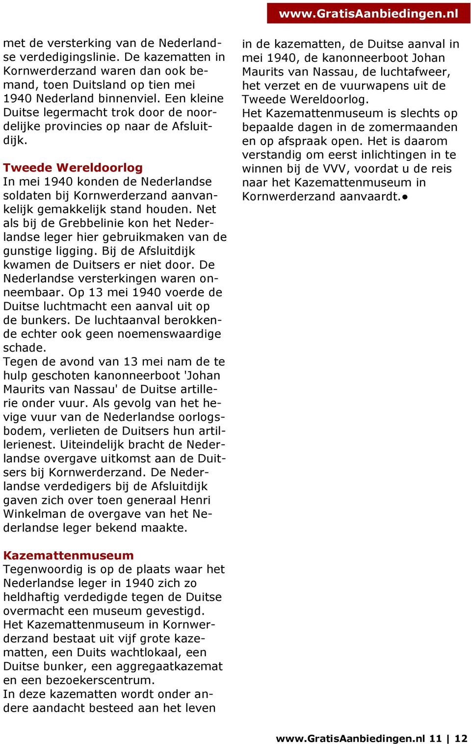 Tweede Wereldoorlog In mei 1940 konden de Nederlandse soldaten bij Kornwerderzand aanvankelijk gemakkelijk stand houden.