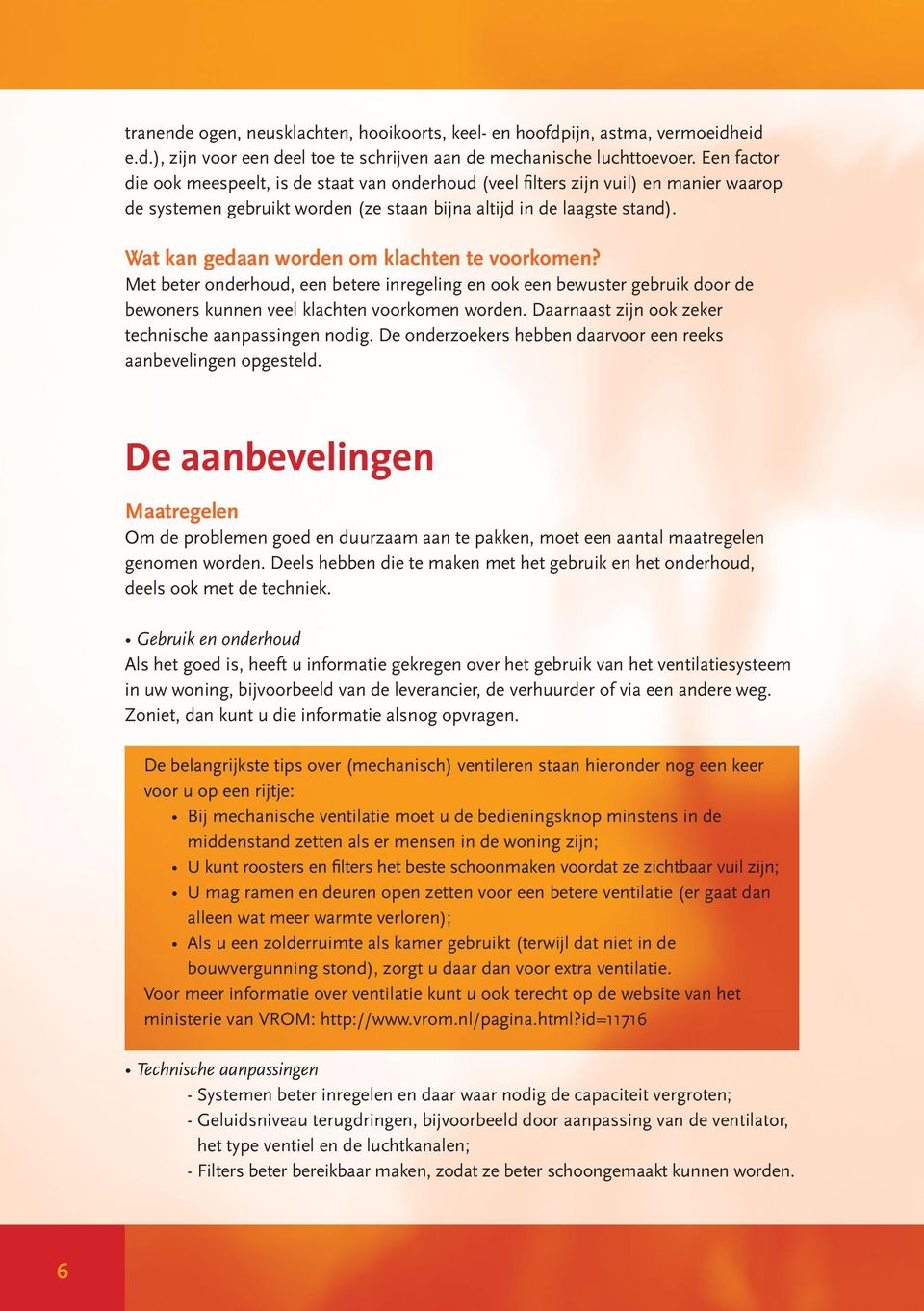 Wat kan gedaan worden om klachten te voorkomen? Met beter onderhoud, een betere inregeling en ook een bewuster gebruik door de bewoners kunnen veel klachten voorkomen worden.