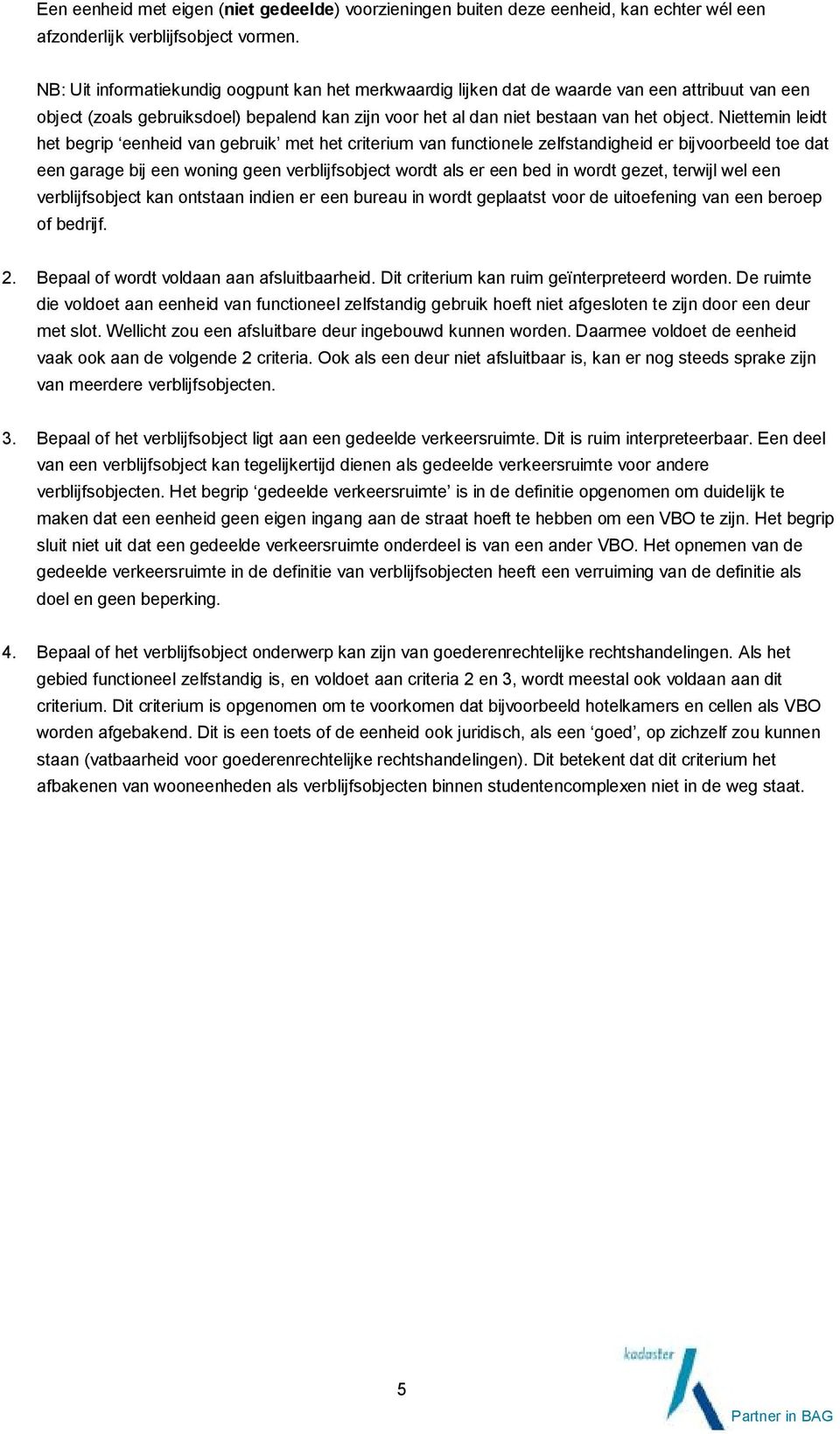 Niettemin leidt het begrip eenheid van gebruik met het criterium van functionele zelfstandigheid er bijvoorbeeld toe dat een garage bij een woning geen verblijfsobject wordt als er een bed in wordt