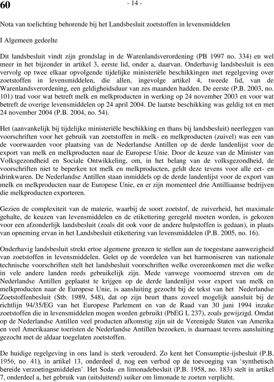 Onderhavig landsbesluit is een vervolg op twee elkaar opvolgende tijdelijke ministeriële beschikkingen met regelgeving over zoetstoffen in levensmiddelen, die allen, ingevolge artikel 4, tweede lid,