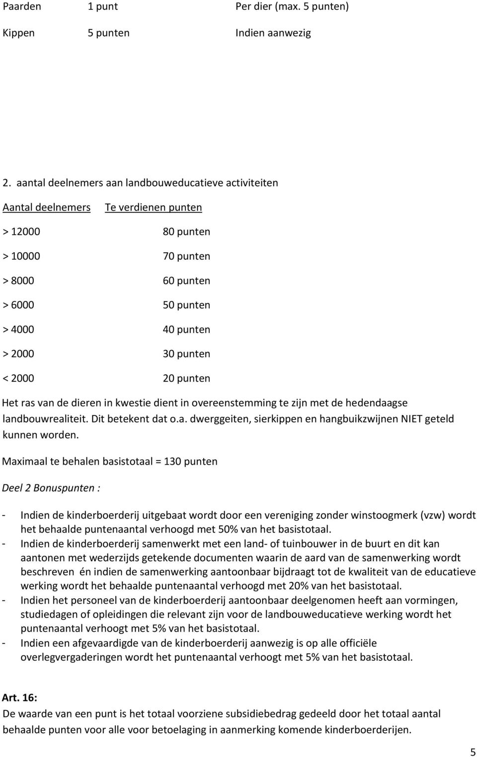 2000 20 punten Het ras van de dieren in kwestie dient in overeenstemming te zijn met de hedendaagse landbouwrealiteit. Dit betekent dat o.a. dwerggeiten, sierkippen en hangbuikzwijnen NIET geteld kunnen worden.