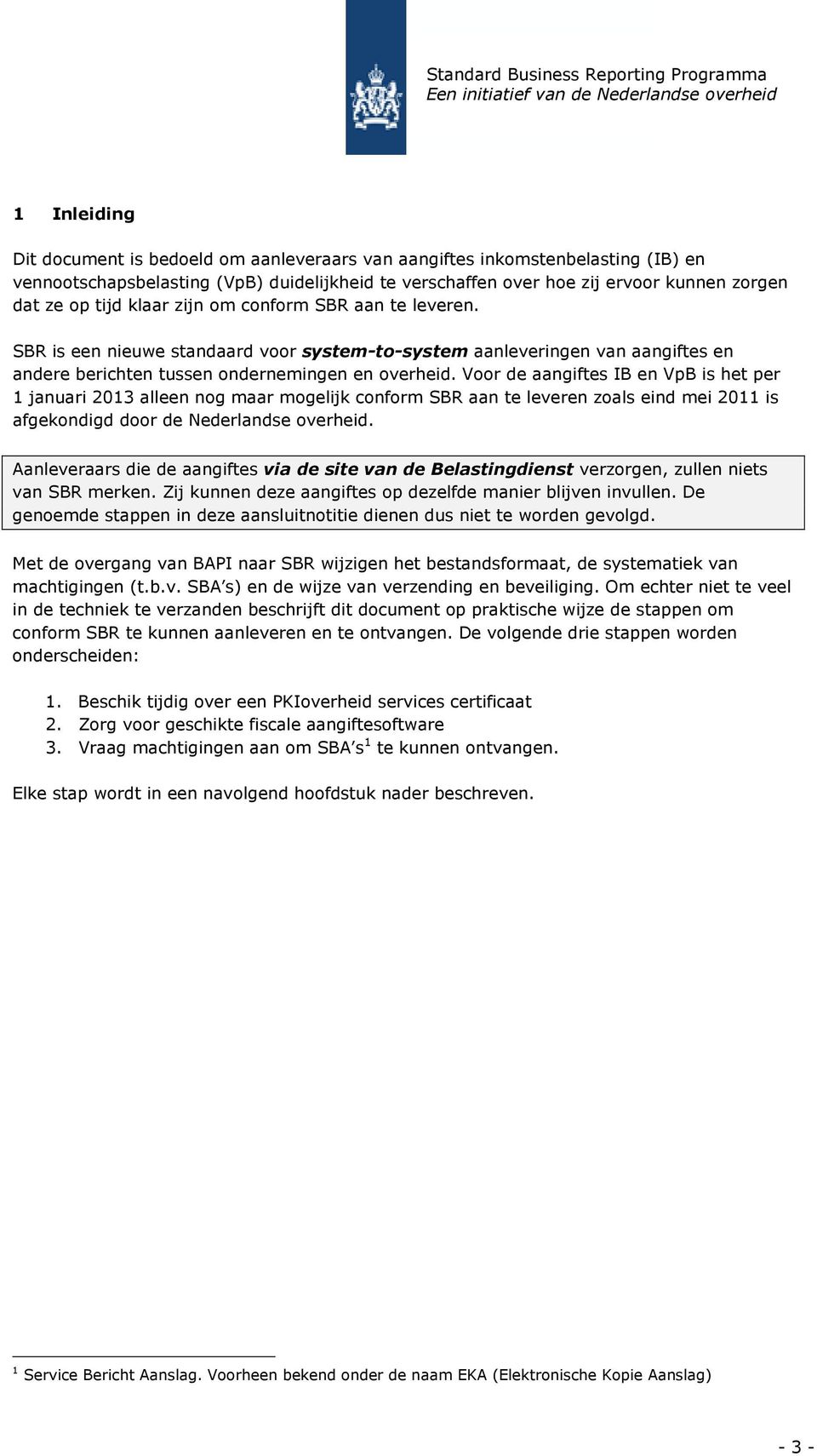 Voor de aangiftes IB en VpB is het per 1 januari 2013 alleen nog maar mogelijk conform SBR aan te leveren zoals eind mei 2011 is afgekondigd door de Nederlandse overheid.