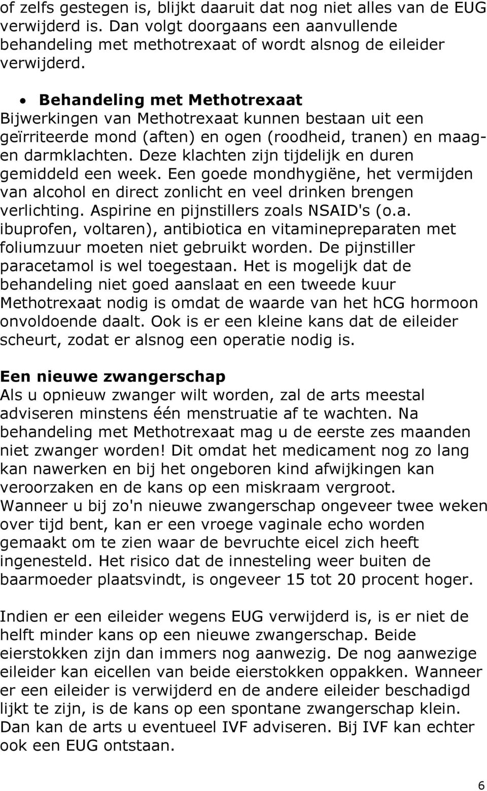 Deze klachten zijn tijdelijk en duren gemiddeld een week. Een goede mondhygiëne, het vermijden van alcohol en direct zonlicht en veel drinken brengen verlichting.