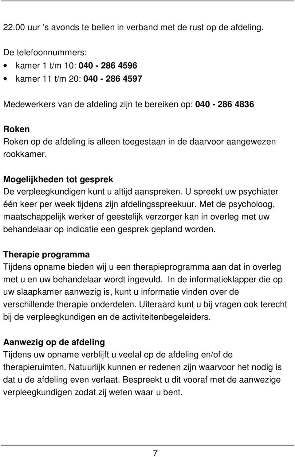 daarvoor aangewezen rookkamer. Mogelijkheden tot gesprek De verpleegkundigen kunt u altijd aanspreken. U spreekt uw psychiater één keer per week tijdens zijn afdelingsspreekuur.