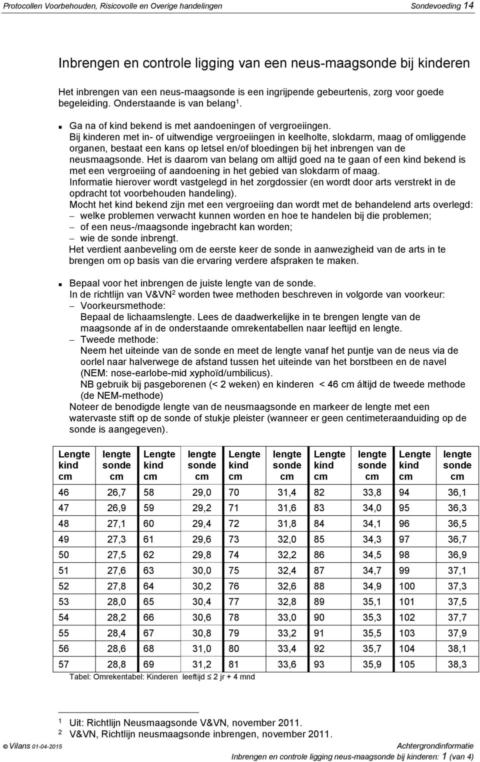 Bij kinderen met in- of uitwendige vergroeiingen in keelholte, slokdarm, maag of omliggende organen, bestaat een kans op letsel en/of bloedingen bij het inbrengen van de neusmaagsonde.